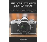 THE COMPLETE NIKON Z FC HANDBOOK: A Comprehensive Guide to Photography, Videography, Camera Controls, Lens Systems, Creative Techniques, and Real-World Shooting Applications