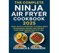 THE COMPLETE NINJA AIR FRYER COOKBOOK 2025: 2000+ DAYS OF EFFORTLESS, FLAVORFUL MEALS FOR BEGINNERS, SENIORS, AND EVERYDAY HOME COOKS SEEKING SIMPLICITY, CONFIDENCE, AND GREAT TASTE