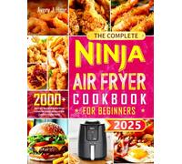 The Complete Ninja Air Fryer Cookbook for Beginners: 2000+ Days of Quick, Healthy, and Crispy Recipes for Breakfast, Lunch, Dinner, and Snacks to Air Fry, Bake, Roast, Grill, and Dehydrate