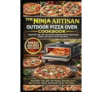 The Complete Ninja Artisan Outdoor Pizza Oven Cookbook: 250+ Restaurant-Quality Recipes for Neapolitan, New York, Thin Crust, Deep Dish, Calzones, Flatbreads & More