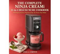The Complete Ninja CREAMi 11-in-1 Deluxe NC501 Cookbook: 150 Recipes for Every Program on Your XL Frozen Treat Maker