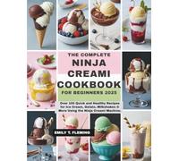 THE COMPLETE NINJA CREAMI COOKBOOK FOR BEGINNERS 2025: Over 100 Quick and Healthy Recipes for Ice Cream, Gelato, Milkshakes & More Using the Ninja Creami Machine.