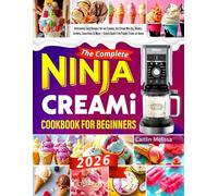 The Complete NINJA CREAMI Cookbook for Beginners: Deliciously Easy Recipes for Ice Creams, Ice Cream Mix-Ins, Shakes, Sorbets, Smoothies & More - Create Guilt-Free Frozen Treats at Home