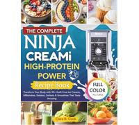 The Complete Ninja CREAMi High-Protein Power Recipe Book (COLORED EDITION): Transform Your Body with 90+ Guilt-Free Ice Creams, Milkshakes, Gelatos, Sorbets & Smoothies That Taste Amazing