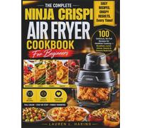 The Complete Ninja Crispi Air Fryer Cookbook For Beginners: 100 Delicious, No-Fail Recipes for Healthier Cooking - Breakfast, Lunch, Dinner, Snacks & Desserts Made Easy