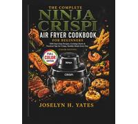 The Complete Ninja Crispi Air Fryer Cookbook for Beginners: 1500 Days Easy Recipes, Cooking Charts & Practical Tips for Crispy, Healthy Meals Every Day (Color Edition) (Ninja Cooking Mastery)