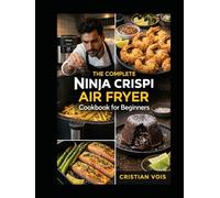The Complete Ninja Crispi Air Fryer Cookbook for Beginners: Quick, Crispy, and Confident: Foolproof Recipes for Every Meal, Snack & Dessert