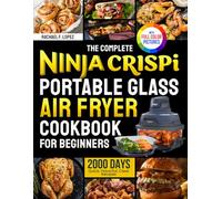 The Complete Ninja Crispi Portable Glass Air Fryer Cookbook for Beginners: Quick, Flavorful, Clear Recipes to Cook Confidently, Enjoy Every Bite, and Master Crispy Perfection| Full Color Edition