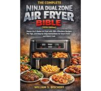 THE COMPLETE NINJA DUAL ZONE AIR FRYER BIBLE (2026 Edition): Master the 2-Basket Air Fryer with 100+ Effortless Recipes, Pro Tips, and Step-by-Step Instructions for Smart Finish and Match Cook