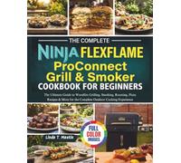 The Complete Ninja FlexFame ProConnect Grill & Smoker Cookbook For Beginners: The Ultimate Guide to Woodfire Grilling, Smoking, Roasting, Pizza ... for the Complete Outdoor Cooking Experience