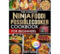 The Complete Ninja Foodi PossibleCooker Cookbook for Beginners: Simple, Tasty, Fully Guided Recipes to Cook with Joy, Save Time, Eat Better, and Master Everyday Meals| Full Color Edition