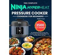 The Complete Ninja HyperHeat Pressure Cooker cookbook For Beginners: Over 320 Delicious Recipes for Soups, Stews, Casseroles, Meats, Grains, Breakfast Dishes, One-Pot Meals, Desserts, and More
