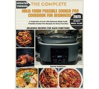 The Complete Ninja Possible Cooker Pro Cookbook for Beginners 2023: A Collection of over 150 Delicious Ninja Foodi Possible Cooker Pro Recipes for Every Function