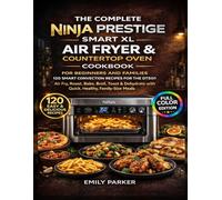 The Complete Ninja Prestige Smart XL Air Fryer & Countertop Oven Cookbook for Beginners and Families: 120 Smart Convection Recipes for the DT501 - Air ... with Quick, Healthy, Family-Size Meals