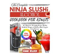 THE COMPLETE NINJA SLUSHi ALCOHOL COOKBOOK FOR ADULTS: 80+ Beginner-Friendly Frozen Alcohol Cocktails, Frappés & Slushies Made Easy for Every Occasion