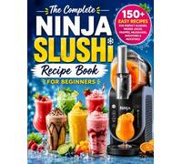 The Complete Ninja SLUSHi Recipe Book for Beginners : 150+ Easy Recipes for Perfect Slushies, Frozen Juices, Frappés, Milkshakes, Smoothies & Mocktails