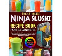 The Complete Ninja Slushi Recipe Book for Beginners: Super Easy Cookbook For Icy Treats And Recipes, Includes Frozen Juice, Slushies, Spiked-Slushi, Milkshakes & Frappés
