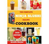 THE COMPLETE NINJA SLUSHI RECIPE COOKBOOK: Transform Ordinary Liquids into Extraordinary Frozen Creations in Minutes