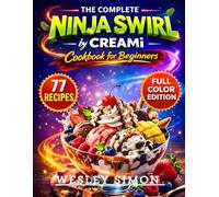 The Complete Ninja Swirl by Creami Cookbook for Beginners: A Practical Guide to 77 Healthy & Classic Soft Serve Recipes - High-Protein, Low-Sugar, and Indulgent Frozen Treats Made Easy [Full Color]