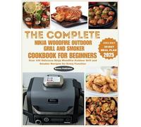 The Complete Ninja Woodfire Outdoor Grill and Smoker Cookbook for Beginners: Over 100 Delicious Ninja Woodfire Outdoor Grill and Smoker Recipes for Every Function (Ninja Foodi Possible Cooker Pro)