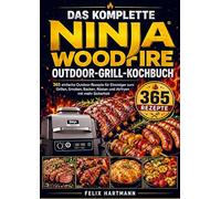 The Complete Ninja Woodfire Outdoor Grill Cookbook: 365 einfache Outdoor-Rezepte für Einsteiger zum Grillen, Smoken, Backen, Rösten und Airfryen mit mehr Sicherheit