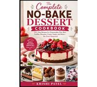 The Complete No-Bake Dessert Cookbook: 100+ Easy Recipes for Cheesecakes, Pies, Bars, Truffles, Mousses, Frozen Treats, and More-No Oven Required