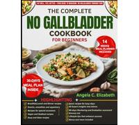 THE COMPLETE NO GALLBLADDER COOKBOOK FOR BEGINNERS: Essential Diet Strategies for Better Digestion and Restoring Health After Gallbladder Removal