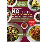 THE COMPLETE NO SUGAR DIET COOKBOOK FOR WEIGHT LOSS AND PCOS: Balance Hormones, Boost Energy, and Achieve Lasting Fat Loss with Sugar-Free, Whole-Food Recipes