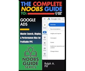 The Complete Noobs Guide To Google Ads: Master Search, Display, & Performance Max for Profitable PPC (Noobs Guide Series)