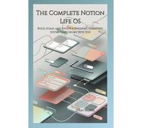 The Complete Notion Life OS: Build, Scale, and Evolve a Personal Operating System That Grows With You