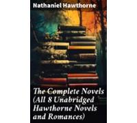 The Complete Novels (all 8 Unabridged Hawthorne Novels And Romances) (