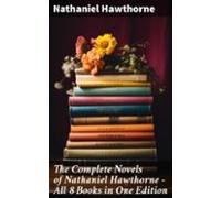 The Complete Novels Of Nathaniel Hawthorne - All 8 Books In One Editio