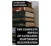 The Complete Novels Of Nathaniel Hawthorne (illustrated) (ebook)