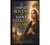 THE COMPLETE NOVENA TO SAINT GERMAINE COUSIN: A Nine-Day Devotion with Litany, Chaplet, and Prayers of Intercession for Abuse Survivors, the Poor, Shepherds, and Sick Children