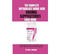THE COMPLETE NUTRABLAST BORIC ACID VAGINAL SUPPOSITORIES USER GUIDE: Safe Usage, Benefits, Precautions, and Expert Tips for Intimate Health Support