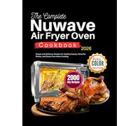 The Complete Nuwave Air Fryer Oven Cookbook: Simple and Delicious Recipes for Healthy Snacks, Flavorful Dishes, and Stress-Free Home Cooking