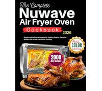 The Complete Nuwave Air Fryer Oven Cookbook: Simple and Delicious Recipes for Healthy Snacks, Flavorful Dishes, and Stress-Free Home Cooking