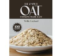 THE COMPLETE OAT COOKING MADE EASY: Healthy & Easy Oat Recipes - Overnight Oats, Breakfast Bowls, Breads, Bars & More for Every Meal of the Day (The Complete Ingredient Cookbook Collection)