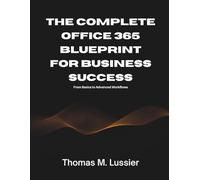 The Complete Office 365 Blueprint for Business Success: From Basics to Advanced Workflows (AI, Design and Tech related books)