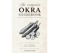 The Complete Okra Guidebook: Sow, harvest, cook, preserve (World Agricultural Knowledge)