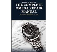 The Complete Omega Repair Manual: Mechanisms, Service, the Speedmaster Chronograph and the Co-Axial Escapement - From ETA-Based to In-House Calibres, Step by Step