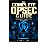 The Complete OPSEC Guide: Operational Security For Online Privacy, Threat Modeling, Anonymous Browsing, Metadata Removal, Tor, Tails OS, VPNs, And Digital Safety