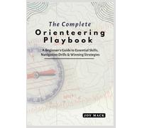 The Complete Orienteering Playbook: A Beginner’s Guide to Essential Skills, Navigation Drills & Winning Strategies