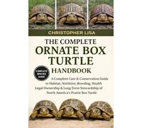 THE COMPLETE ORNATE BOX TURTLE HANDBOOK: A Complete Care & Conservation Guide to Habitat, Nutrition, Breeding, Health, Legal Ownership & Long-Term Stewardship of North America’s Prairie Box Turtle
