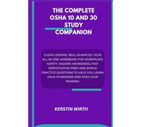 THE COMPLETE OSHA 10 AND 30 STUDY COMPANION: Clear Lessons, Real Examples, Your All-In-One Handbook for Workplace Safety, Hazard Awareness, Fast ... Learn OSHA Standards and Pass Your Training.