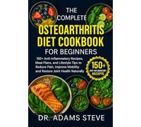 THE COMPLETE OSTEOARTHRITIS DIET COOKBOOK FOR BEGINNERS: 150+ Anti-Inflammatory Recipes, Meal Plans, and Lifestyle Tips to Reduce Pain, Improve Mobility, and Restore Joint Health Naturally