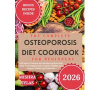 The Complete Osteoporosis Diet Cookbook for Beginners: 1500 Days Of Calcium-Rich Recipes And Easy Meal Plans To Strengthen Bones, Improve Mobility, And Support Healthy Aging Naturally