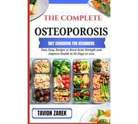 THE COMPLETE OSTEOPOROSIS DIET COOKBOOK FOR BEGINNERS: Fast, Easy Recipes to Boost Bone Strength and Improve Health in 30 Days or Less