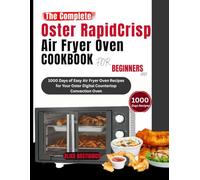The Complete Oster RapidCrisp Air Fryer Oven Cookbook for Beginners 2025: 1000 Days of Easy Air Fryer Oven Recipes for Your Oster Digital Countertop Convection Oven