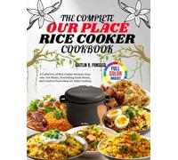 The Complete Our Place Rice Cooker Cookbook: A Collection of Rice Cooker Recipes, Easy One-Pot Meals, Nourishing Grain Bowls, and Comfort Food Ideas for Daily Cooking